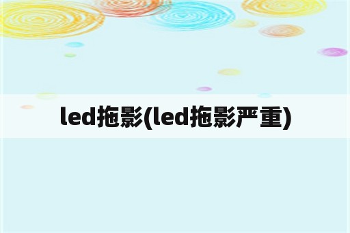 led拖影(led拖影严重)