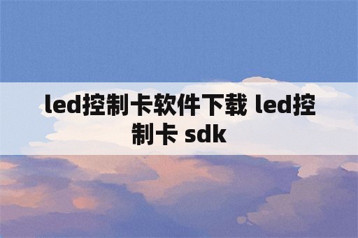 led控制卡软件下载 led控制卡 sdk
