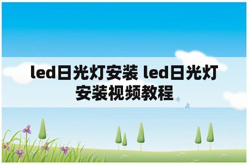 led日光灯安装 led日光灯安装视频教程