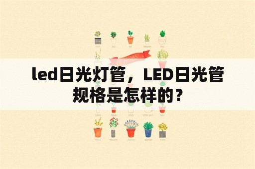 led日光灯管，LED日光管规格是怎样的？
