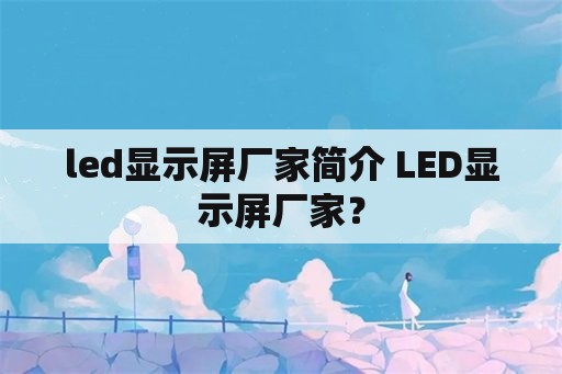 led显示屏厂家简介 LED显示屏厂家？