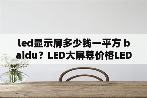 led显示屏多少钱一平方 baidu？LED大屏幕价格LED显示屏多少钱一平方米？