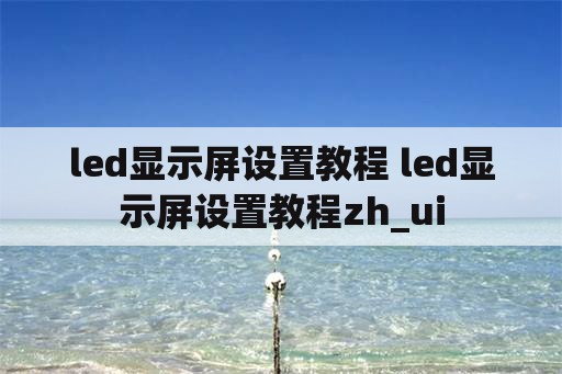 led显示屏设置教程 led显示屏设置教程zh_ui