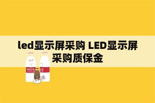 led显示屏采购 LED显示屏采购质保金