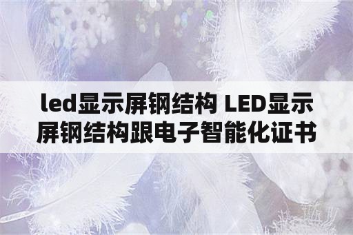 led显示屏钢结构 LED显示屏钢结构跟电子智能化证书