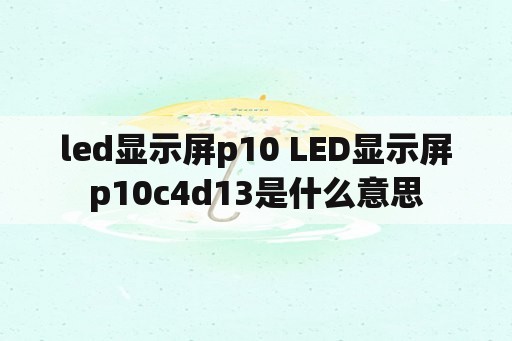 led显示屏p10 LED显示屏p10c4d13是什么意思