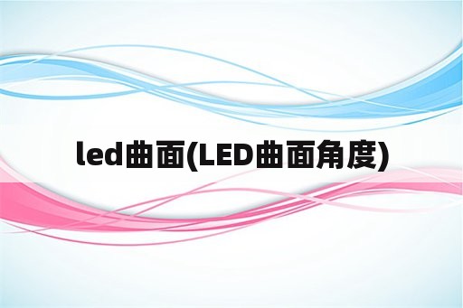 led曲面(LED曲面角度)