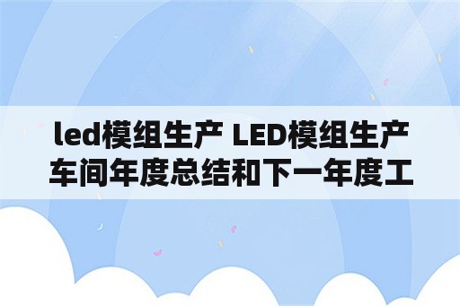 led模组生产 LED模组生产车间年度总结和下一年度工作计划