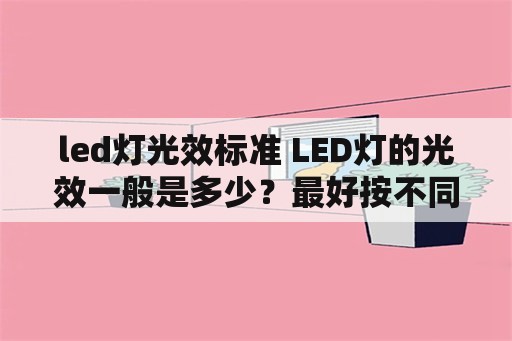 led灯光效标准 LED灯的光效一般是多少？最好按不同功率给出？