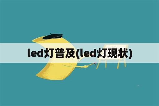 led灯普及(led灯现状)