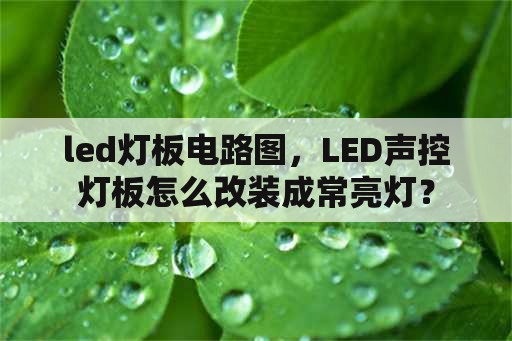 led灯板电路图，LED声控灯板怎么改装成常亮灯？