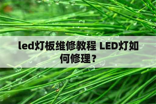 led灯板维修教程 LED灯如何修理？