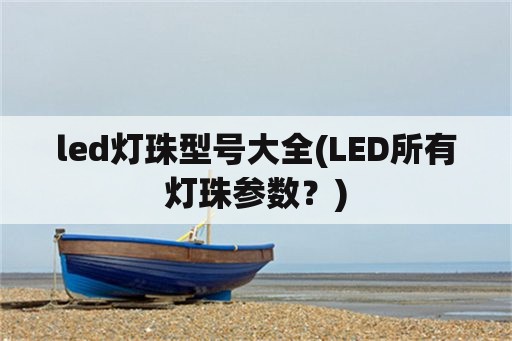 led灯珠型号大全(LED所有灯珠参数？)