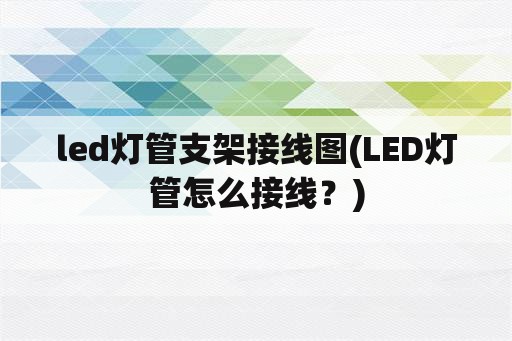 led灯管支架接线图(LED灯管怎么接线？)