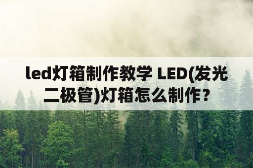 led灯箱制作教学 LED(发光二极管)灯箱怎么制作？
