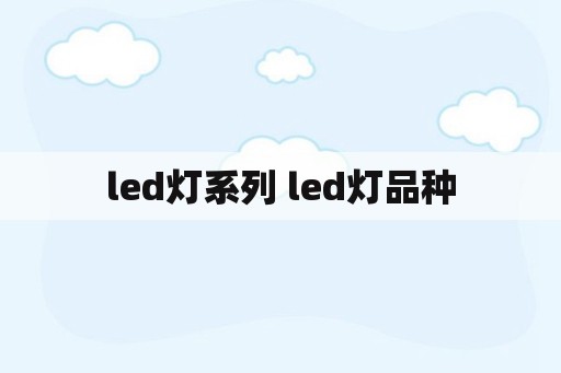 led灯系列 led灯品种