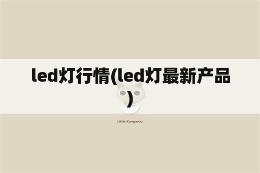 led灯行情(led灯最新产品)