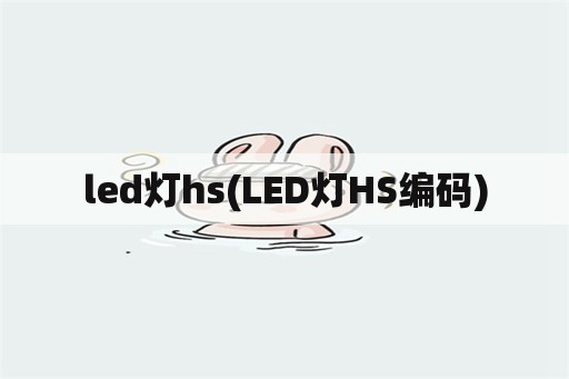 led灯hs(LED灯HS编码)