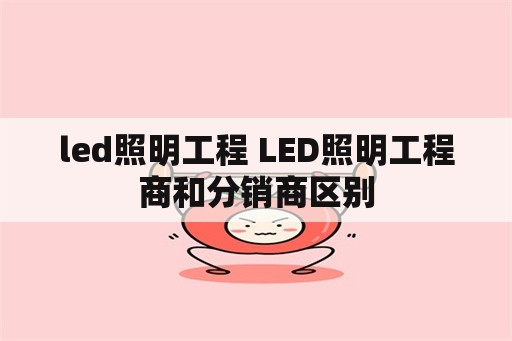 led照明工程 LED照明工程商和分销商区别