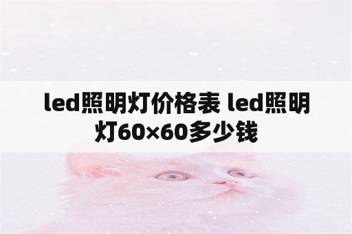 led照明灯价格表 led照明灯60×60多少钱