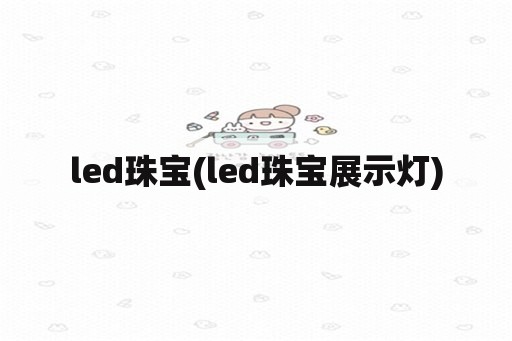 led珠宝(led珠宝展示灯)