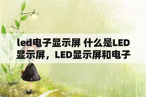 led电子显示屏 什么是LED显示屏，LED显示屏和电子显示屏有区别吗？