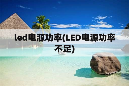 led电源功率(LED电源功率不足)