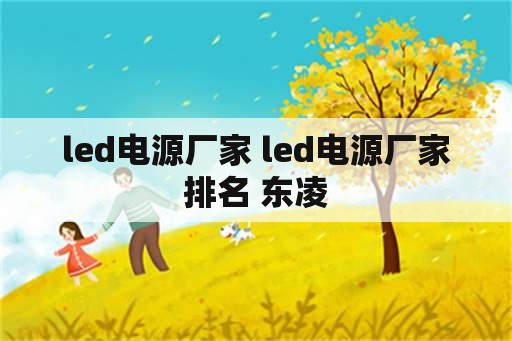 <strong>led电源</strong>厂家 <strong>led电源</strong>厂家排名 东凌
