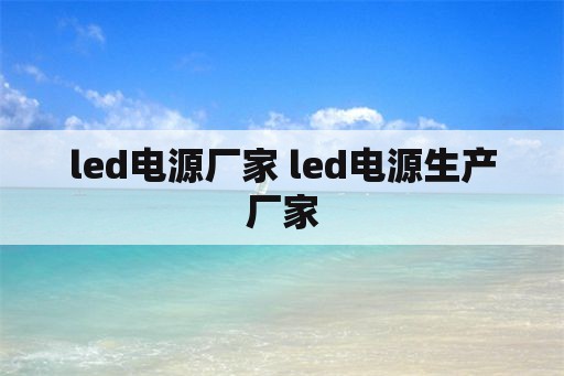 <strong>led电源</strong>厂家 <strong>led电源</strong>生产厂家