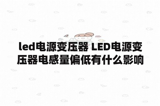 <strong>led电源</strong>变压器 <strong>led电源</strong>变压器电感量偏低有什么影响