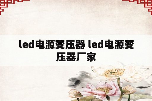 <strong>led电源</strong>变压器 <strong>led电源</strong>变压器厂家
