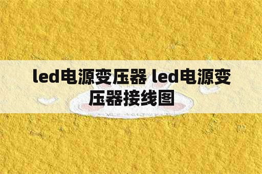 <strong>led电源</strong>变压器 <strong>led电源</strong>变压器接线图