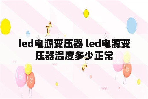 <strong>led电源</strong>变压器 <strong>led电源</strong>变压器温度多少正常