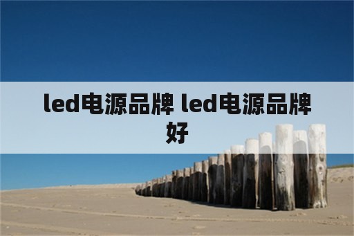 <strong>led电源</strong>品牌 <strong>led电源</strong>品牌好