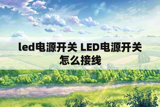 <strong>led电源</strong>开关 <strong>led电源</strong>开关怎么接线