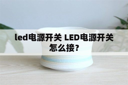 led电源开关 LED电源开关怎么接？