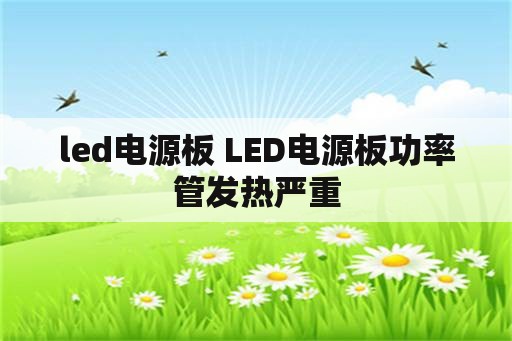 led电源板 LED电源板功率管发热严重