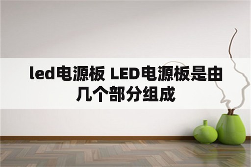 led电源板 LED电源板是由几个部分组成