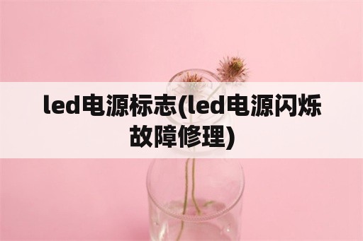led电源标志(led电源闪烁故障修理)