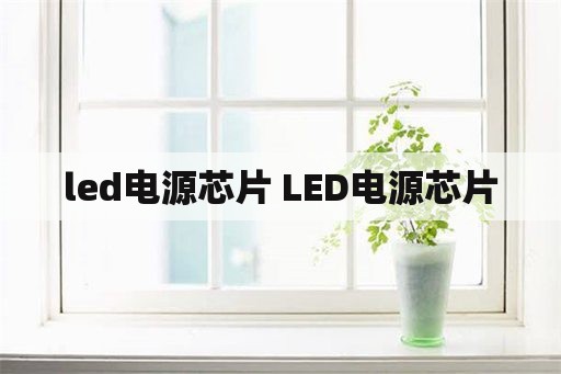 led电源芯片 LED电源芯片