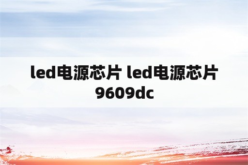 led电源芯片 led电源芯片9609dc