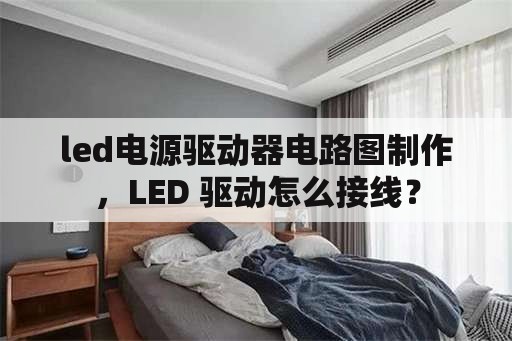 <strong>led电源</strong>驱动器电路图制作，LED 驱动怎么接线？