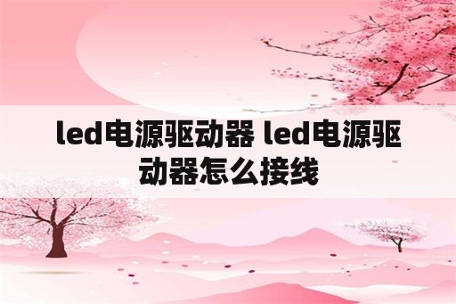 <strong>led电源</strong>驱动器 <strong>led电源</strong>驱动器怎么接线