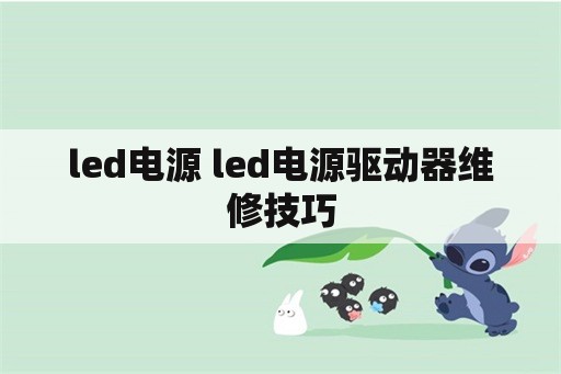 led电源 led电源驱动器维修技巧