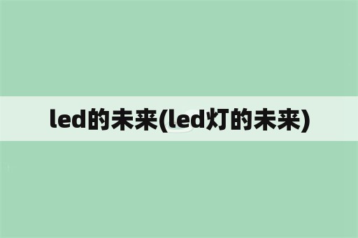 led的未来(led灯的未来)