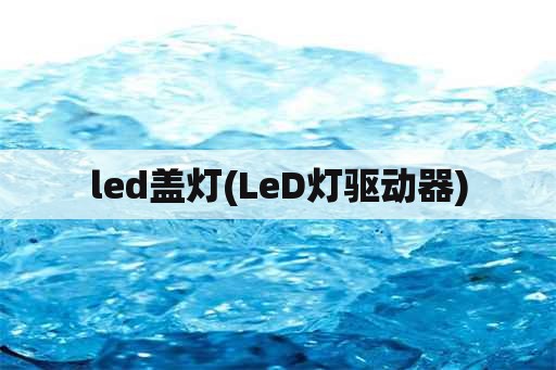 led盖灯(LeD灯驱动器)