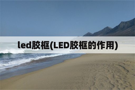 led胶框(LED胶框的作用)