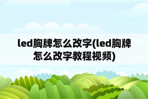 led胸牌怎么改字(led胸牌怎么改字教程视频)