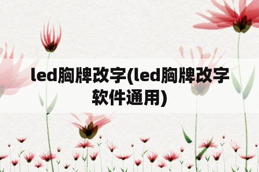led胸牌改字(led胸牌改字软件通用)