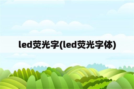 led荧光字(led荧光字体)